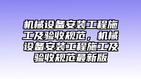 機械設(shè)備安裝工程施工及驗收規(guī)范，機械設(shè)備安裝工程施工及驗收規(guī)范最新版