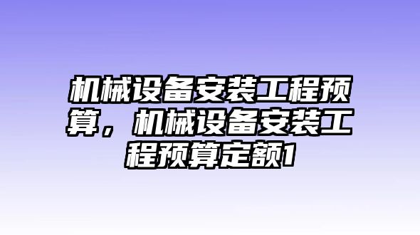 機械設(shè)備安裝工程預(yù)算，機械設(shè)備安裝工程預(yù)算定額1