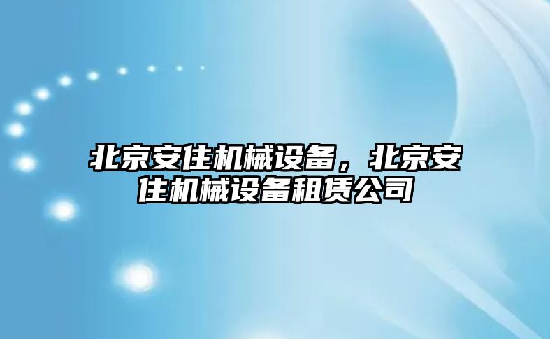 北京安住機械設備，北京安住機械設備租賃公司