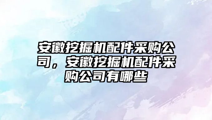 安徽挖掘機配件采購公司，安徽挖掘機配件采購公司有哪些