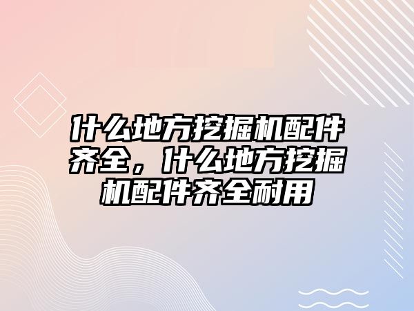 什么地方挖掘機(jī)配件齊全，什么地方挖掘機(jī)配件齊全耐用