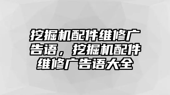 挖掘機配件維修廣告語，挖掘機配件維修廣告語大全