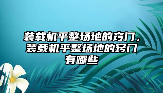 裝載機(jī)平整場(chǎng)地的竅門，裝載機(jī)平整場(chǎng)地的竅門有哪些