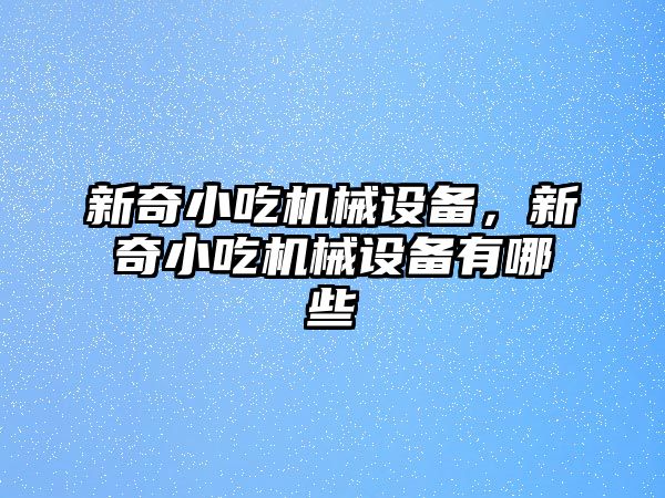 新奇小吃機械設備，新奇小吃機械設備有哪些