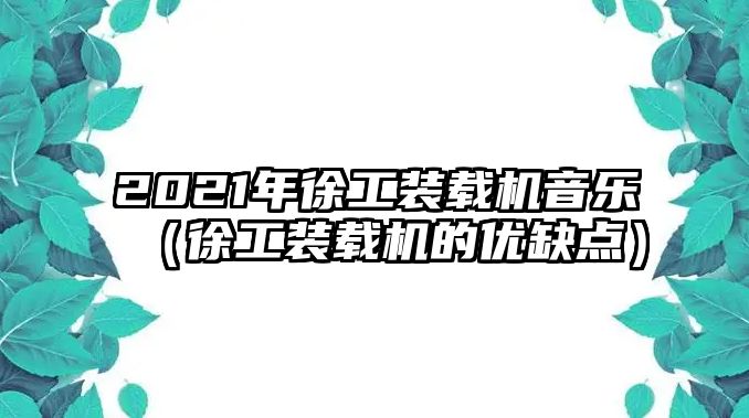 2021年徐工裝載機(jī)音樂(lè)（徐工裝載機(jī)的優(yōu)缺點(diǎn)）