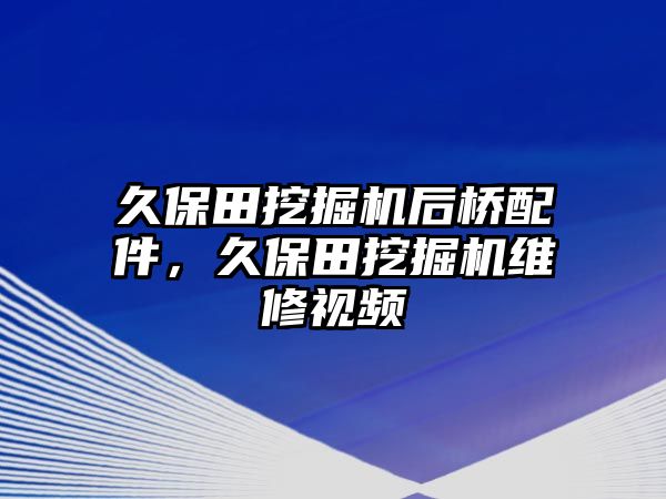 久保田挖掘機(jī)后橋配件，久保田挖掘機(jī)維修視頻