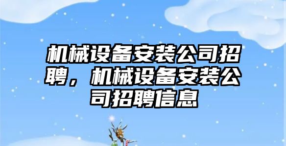 機械設備安裝公司招聘，機械設備安裝公司招聘信息