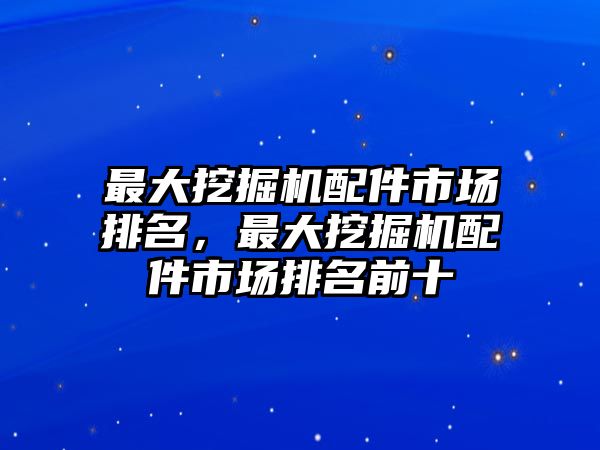 最大挖掘機配件市場排名，最大挖掘機配件市場排名前十