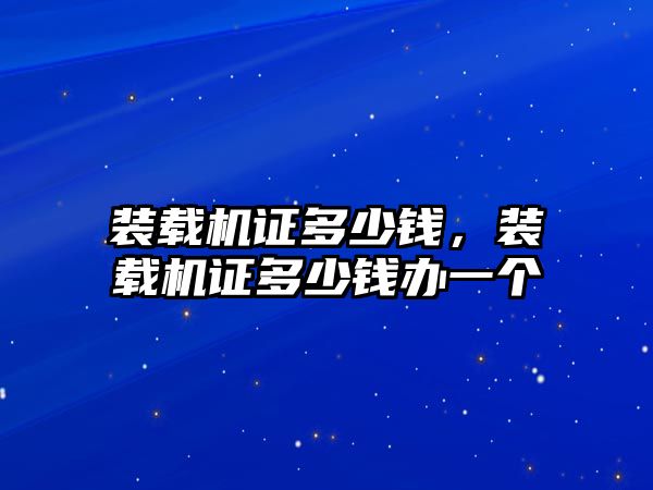 裝載機證多少錢，裝載機證多少錢辦一個