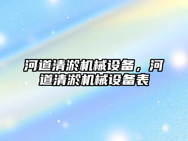 河道清淤機械設(shè)備，河道清淤機械設(shè)備表