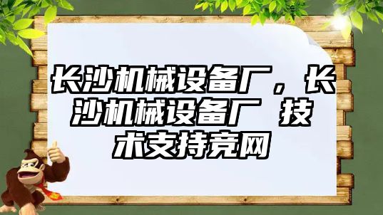 長沙機械設備廠，長沙機械設備廠 技術支持競網(wǎng)