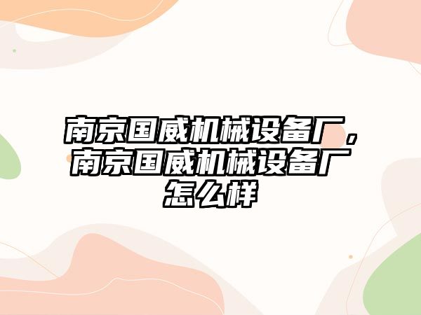 南京國威機械設備廠，南京國威機械設備廠怎么樣