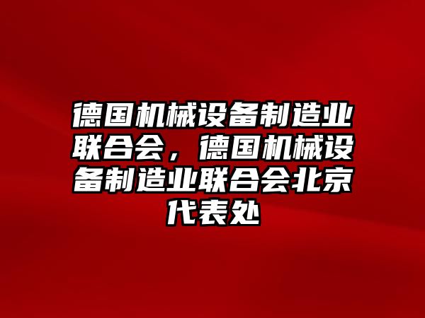 德國機(jī)械設(shè)備制造業(yè)聯(lián)合會(huì)，德國機(jī)械設(shè)備制造業(yè)聯(lián)合會(huì)北京代表處