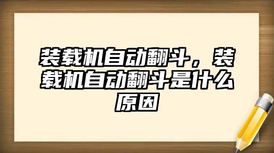 裝載機(jī)自動翻斗，裝載機(jī)自動翻斗是什么原因