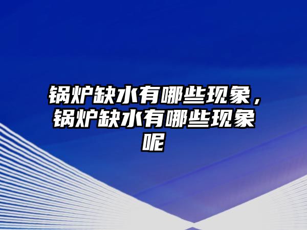 鍋爐缺水有哪些現(xiàn)象，鍋爐缺水有哪些現(xiàn)象呢