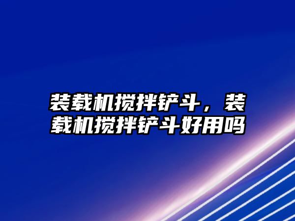 裝載機攪拌鏟斗，裝載機攪拌鏟斗好用嗎