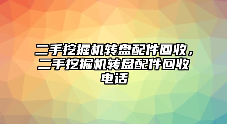 二手挖掘機轉(zhuǎn)盤配件回收，二手挖掘機轉(zhuǎn)盤配件回收電話