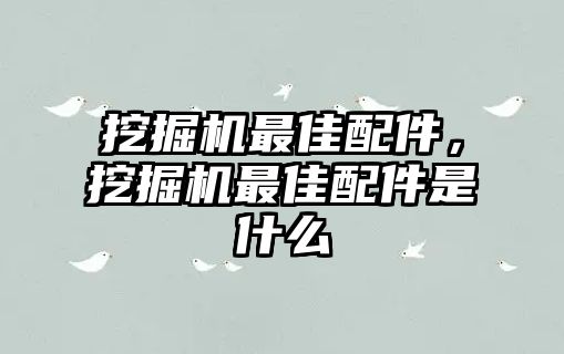 挖掘機(jī)最佳配件，挖掘機(jī)最佳配件是什么