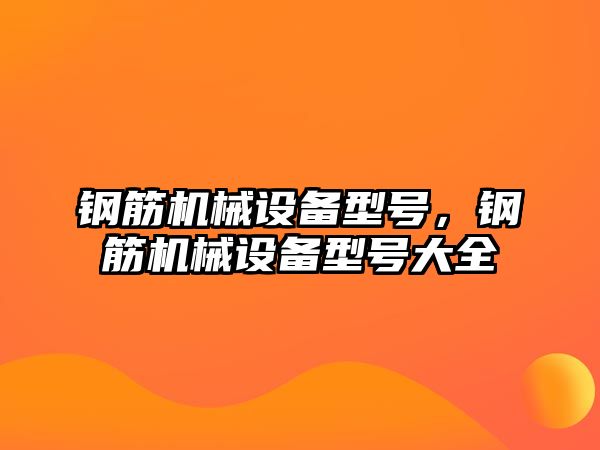 鋼筋機械設(shè)備型號，鋼筋機械設(shè)備型號大全