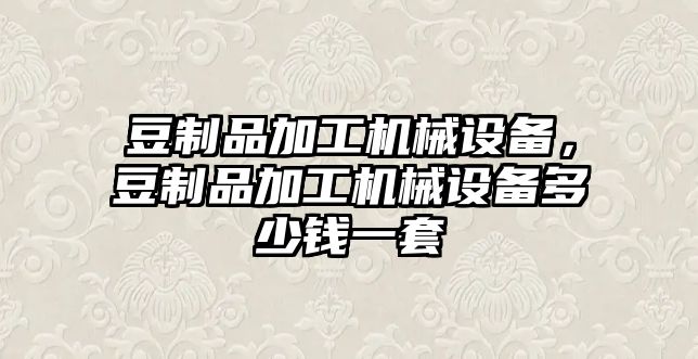 豆制品加工機械設(shè)備，豆制品加工機械設(shè)備多少錢一套