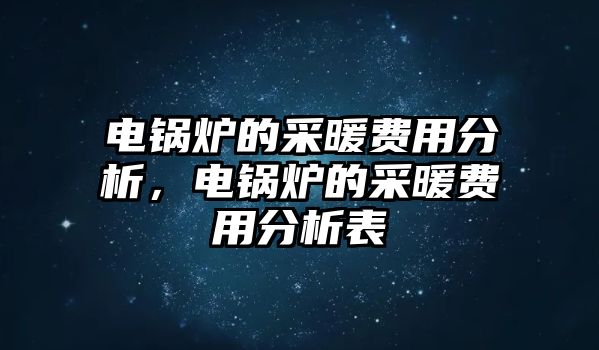 電鍋爐的采暖費用分析，電鍋爐的采暖費用分析表