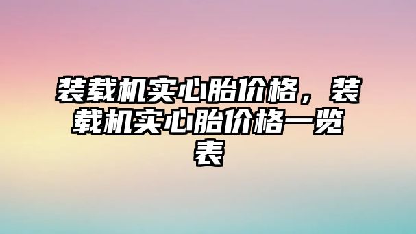 裝載機(jī)實(shí)心胎價格，裝載機(jī)實(shí)心胎價格一覽表