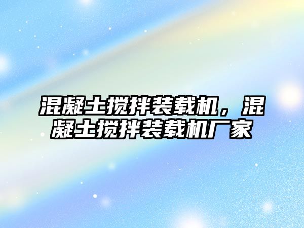 混凝土攪拌裝載機(jī)，混凝土攪拌裝載機(jī)廠家