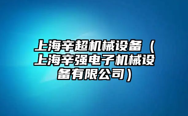 上海辛超機械設(shè)備（上海辛強電子機械設(shè)備有限公司）