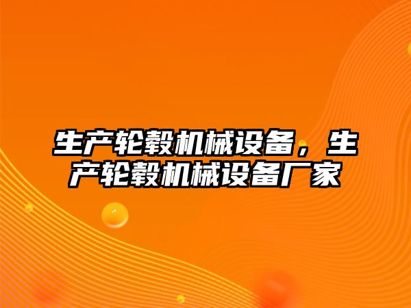 生產(chǎn)輪轂機械設(shè)備，生產(chǎn)輪轂機械設(shè)備廠家