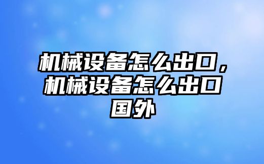 機械設(shè)備怎么出口，機械設(shè)備怎么出口國外