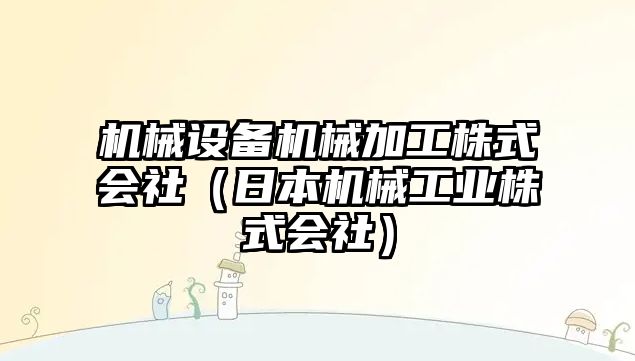 機械設(shè)備機械加工株式會社（日本機械工業(yè)株式會社）