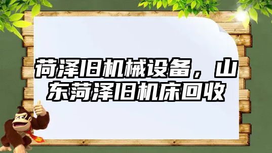 荷澤舊機械設備，山東菏澤舊機床回收