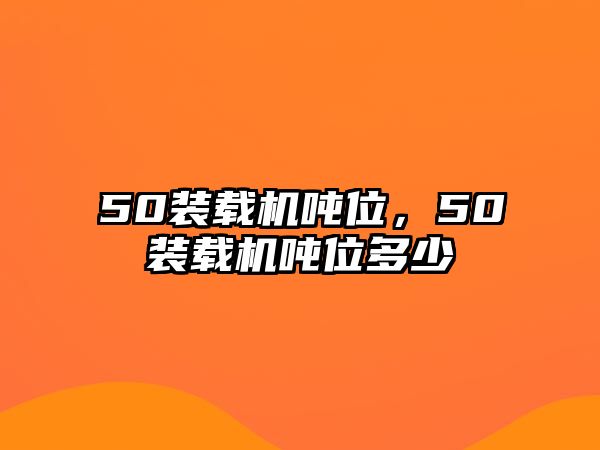 50裝載機噸位，50裝載機噸位多少