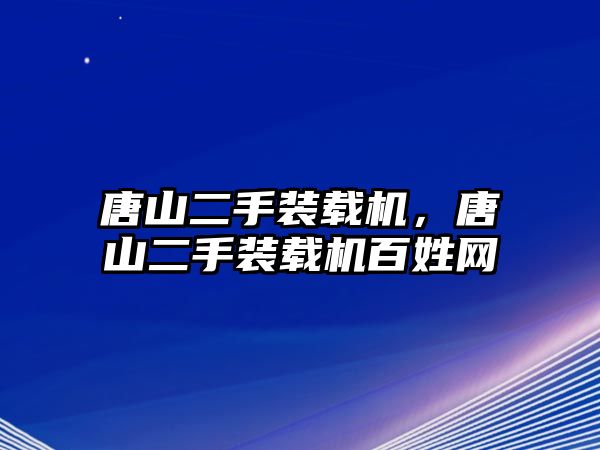 唐山二手裝載機，唐山二手裝載機百姓網(wǎng)