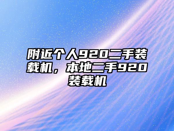 附近個人920二手裝載機(jī)，本地二手920裝載機(jī)