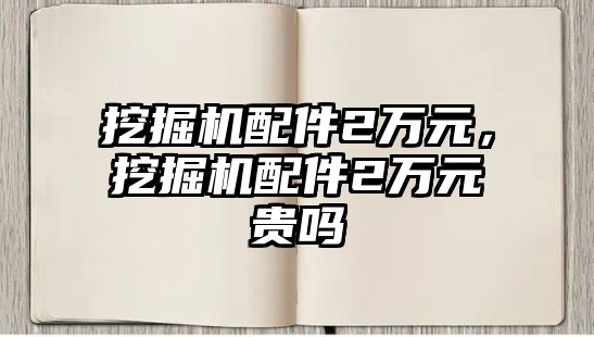 挖掘機配件2萬元，挖掘機配件2萬元貴嗎