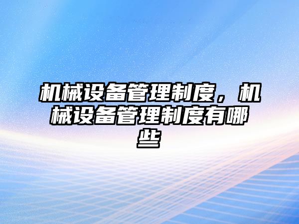 機械設(shè)備管理制度，機械設(shè)備管理制度有哪些