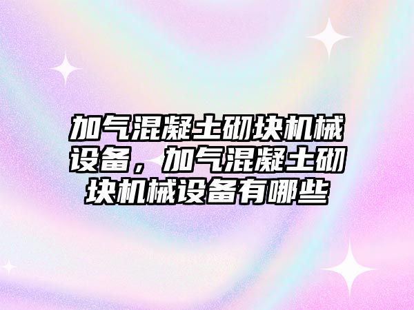 加氣混凝土砌塊機(jī)械設(shè)備，加氣混凝土砌塊機(jī)械設(shè)備有哪些