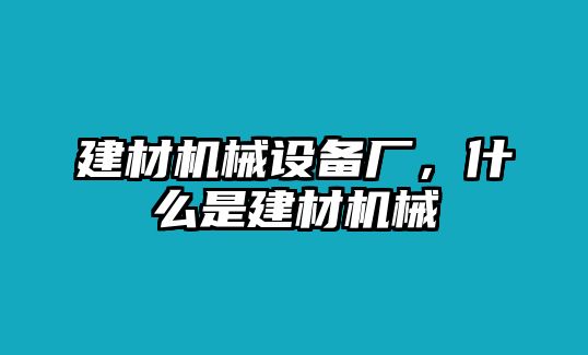 建材機(jī)械設(shè)備廠，什么是建材機(jī)械