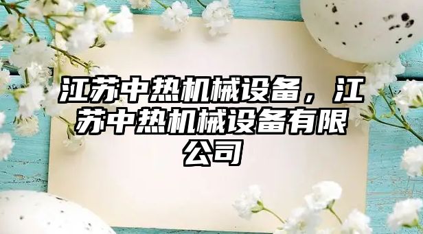 江蘇中熱機(jī)械設(shè)備，江蘇中熱機(jī)械設(shè)備有限公司