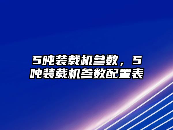 5噸裝載機(jī)參數(shù)，5噸裝載機(jī)參數(shù)配置表