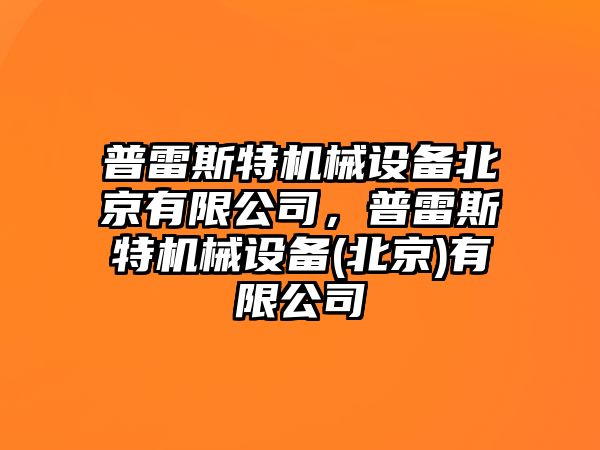 普雷斯特機械設(shè)備北京有限公司，普雷斯特機械設(shè)備(北京)有限公司