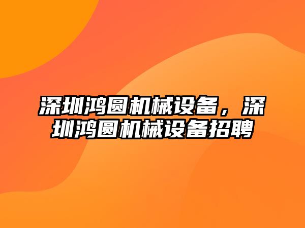 深圳鴻圓機械設(shè)備，深圳鴻圓機械設(shè)備招聘