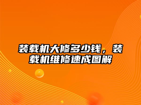 裝載機大修多少錢，裝載機維修速成圖解