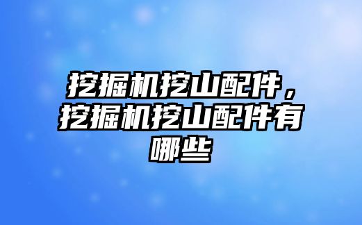 挖掘機挖山配件，挖掘機挖山配件有哪些