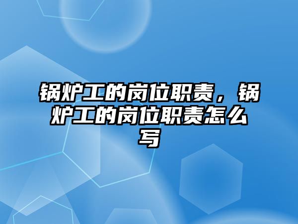 鍋爐工的崗位職責，鍋爐工的崗位職責怎么寫