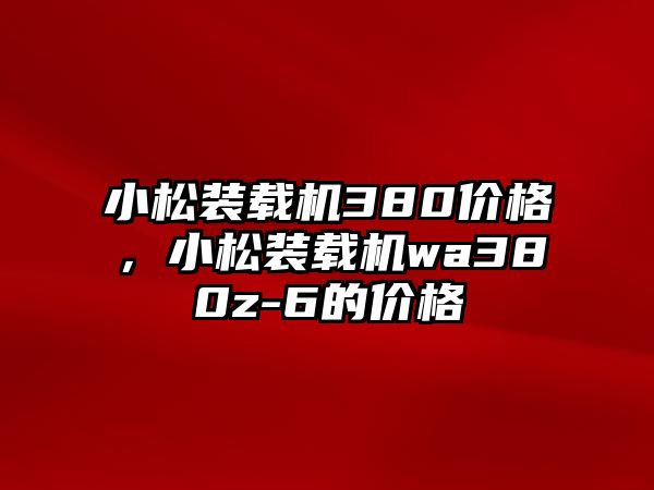 小松裝載機(jī)380價(jià)格，小松裝載機(jī)wa380z-6的價(jià)格