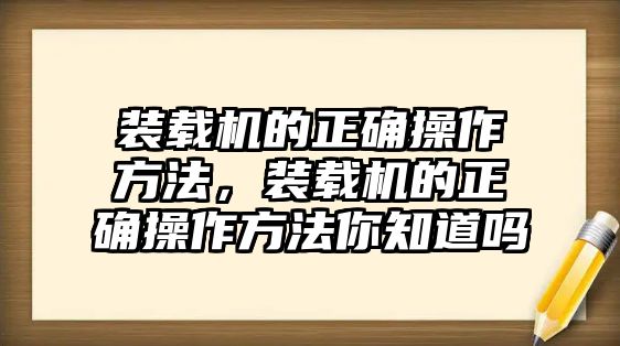 裝載機的正確操作方法，裝載機的正確操作方法你知道嗎