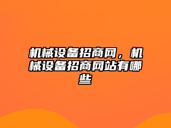 機(jī)械設(shè)備招商網(wǎng)，機(jī)械設(shè)備招商網(wǎng)站有哪些