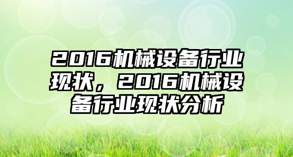 2016機械設(shè)備行業(yè)現(xiàn)狀，2016機械設(shè)備行業(yè)現(xiàn)狀分析